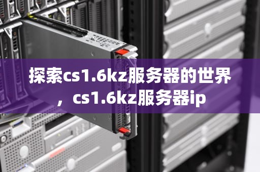 探索cs1.6kz服务器的世界，cs1.6kz服务器ip