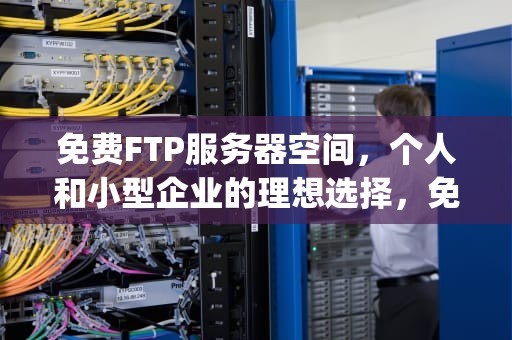 免费FTP服务器空间，个人和小型企业的理想选择，免费ftp服务器空间 1t