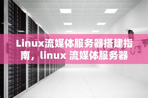 Linux流媒体服务器搭建指南，linux 流媒体服务器
