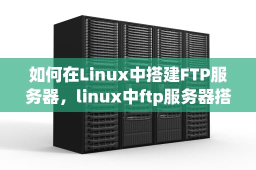 如何在Linux中搭建FTP服务器，linux中ftp服务器搭建配置命令