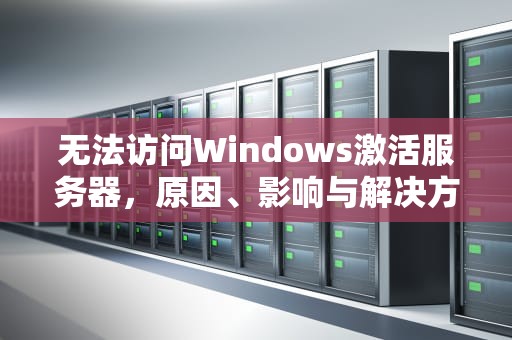 无法访问Windows激活服务器，原因、影响与解决方案，无法访问windows激活服务器怎么办