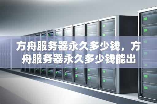 方舟服务器永久多少钱，方舟服务器永久多少钱能出