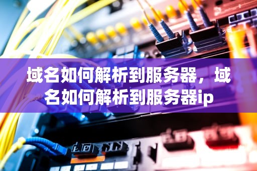 域名如何解析到服务器，域名如何解析到服务器ip
