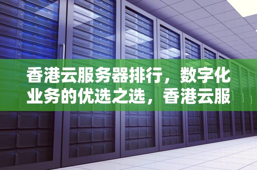 香港云服务器排行，数字化业务的优选之选，香港云服务器排行榜
