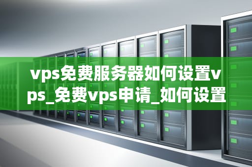 vps免费服务器如何设置vps_免费vps申请_如何设置免费的VPS服务器