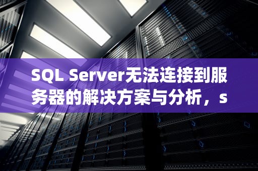 SQL Server无法连接到服务器的解决方案与分析，sqlserver无法连接到服务器怎么办