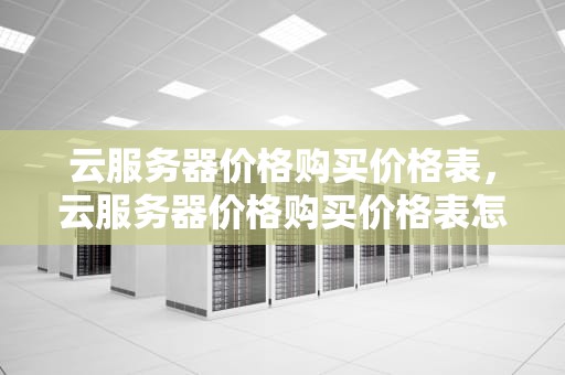 云服务器价格购买价格表，云服务器价格购买价格表怎么看