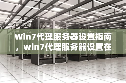 Win7代理服务器设置指南，win7代理服务器设置在哪里