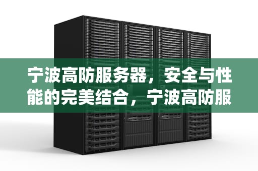 宁波高防服务器，安全与性能的完美结合，宁波高防服务器多少g