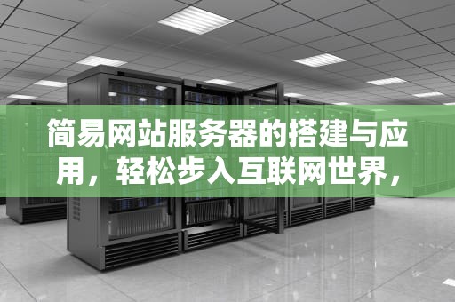 简易网站服务器的搭建与应用，轻松步入互联网世界，简易网站服务器有哪些