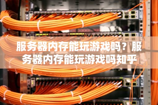 服务器内存能玩游戏吗？服务器内存能玩游戏吗知乎