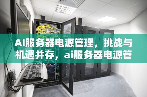 AI服务器电源管理，挑战与机遇并存，ai服务器电源管理芯片龙头股