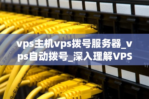 vps主机vps拨号服务器_vps自动拨号_深入理解VPS主机与VPS拨号服务器