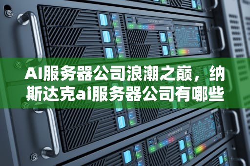AI服务器公司浪潮之巅，纳斯达克ai服务器公司有哪些
