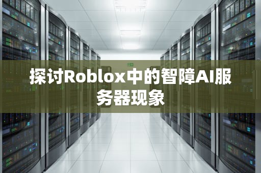 探讨Roblox中的智障AI服务器现象