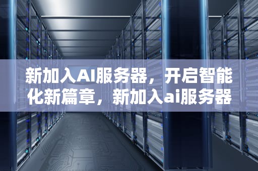 新加入AI服务器，开启智能化新篇章，新加入ai服务器怎么用