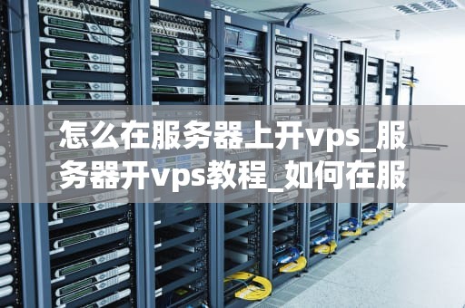 怎么在服务器上开vps_服务器开vps教程_如何在服务器上开设VPS服务