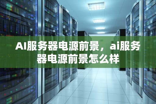 AI服务器电源前景，ai服务器电源前景怎么样