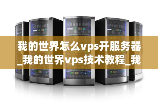 我的世界怎么vps开服务器_我的世界vps技术教程_我的世界如何通过VPS开设服务器