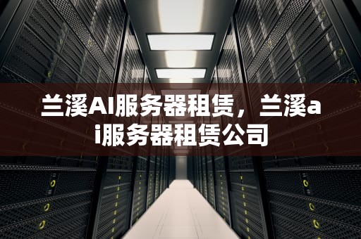 兰溪AI服务器租赁，兰溪ai服务器租赁公司