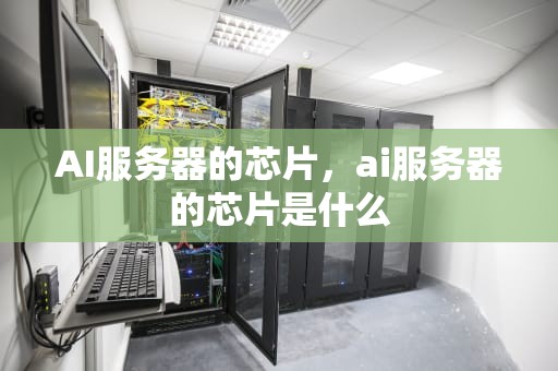 AI服务器的芯片，ai服务器的芯片是什么