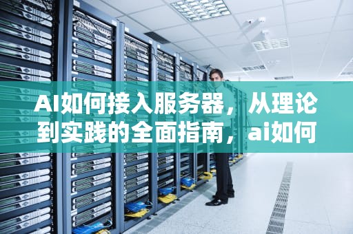 AI如何接入服务器，从理论到实践的全面指南，ai如何接入服务器端口