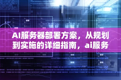 AI服务器部署方案，从规划到实施的详细指南，ai服务器部署方案怎么写