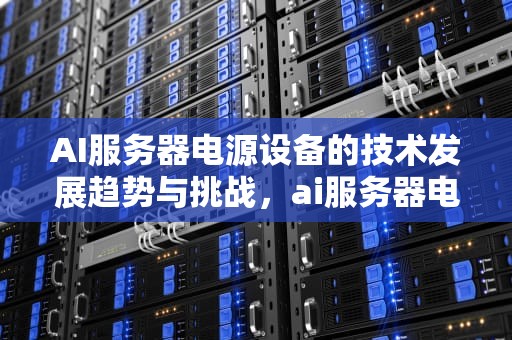 AI服务器电源设备的技术发展趋势与挑战，ai服务器电源设备有哪些