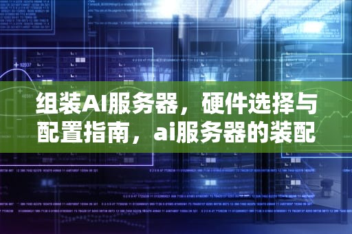 组装AI服务器，硬件选择与配置指南，ai服务器的装配是什么