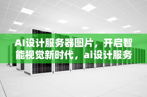 AI设计服务器图片，开启智能视觉新时代，ai设计服务器图片大全