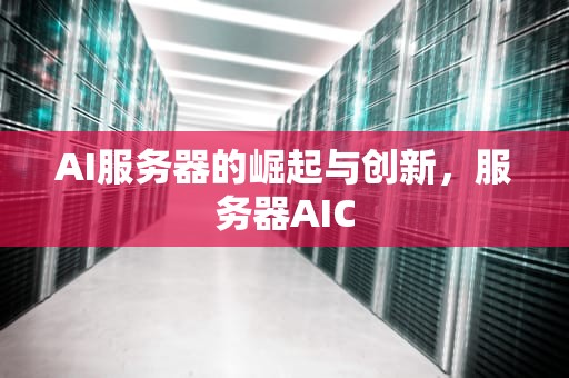 AI服务器的崛起与创新，服务器AIC