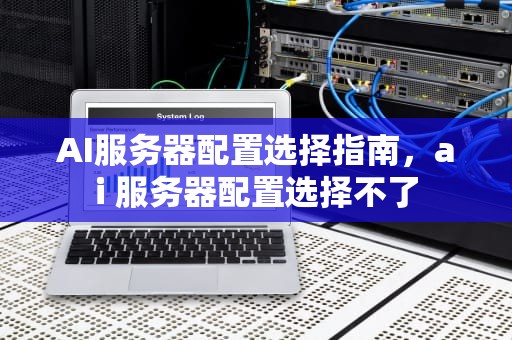 AI服务器配置选择指南，ai 服务器配置选择不了