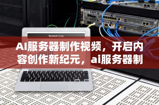 AI服务器制作视频，开启内容创作新纪元，ai服务器制作视频教程