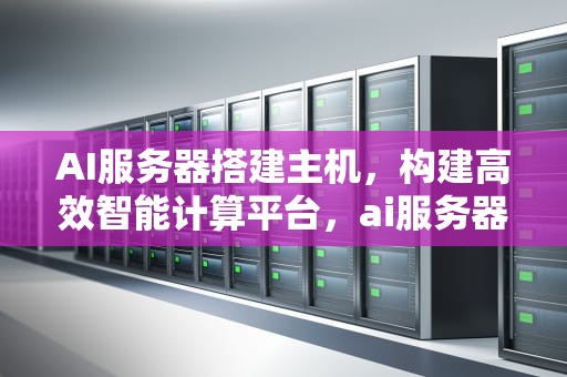 AI服务器搭建主机，构建高效智能计算平台，ai服务器搭建主机教程