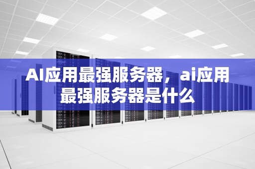 AI应用最强服务器，ai应用最强服务器是什么