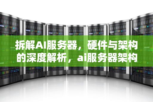 拆解AI服务器，硬件与架构的深度解析，ai服务器架构