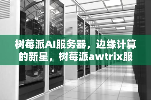 树莓派AI服务器，边缘计算的新星，树莓派awtrix服务器