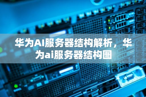 华为AI服务器结构解析，华为ai服务器结构图
