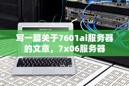 写一篇关于7601ai服务器的文章，7x06服务器