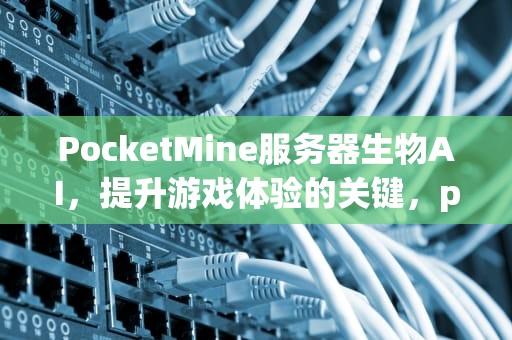 PocketMine服务器生物AI，提升游戏体验的关键，pocketmine生物插件