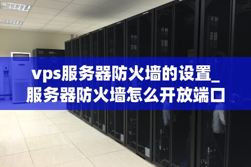 vps服务器防火墙的设置_服务器防火墙怎么开放端口_深入理解并设置VPS服务器防火墙