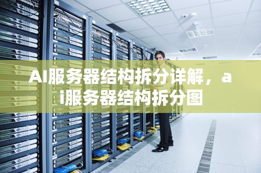 AI服务器结构拆分详解，ai服务器结构拆分图
