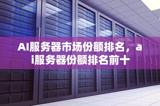 AI服务器市场份额排名，ai服务器份额排名前十