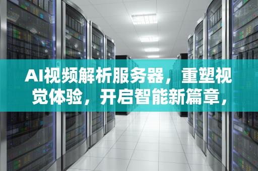 AI视频解析服务器，重塑视觉体验，开启智能新篇章，ai视频解析服务器是什么