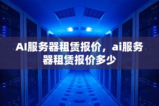 AI服务器租赁报价，ai服务器租赁报价多少