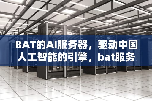 BAT的AI服务器，驱动中国人工智能的引擎，bat服务器在哪里