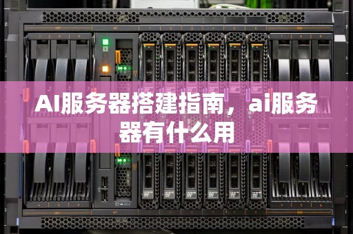 AI服务器搭建指南，ai服务器有什么用