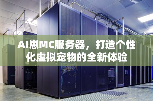 AI崽MC服务器，打造个性化虚拟宠物的全新体验