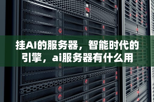 挂AI的服务器，智能时代的引擎，ai服务器有什么用