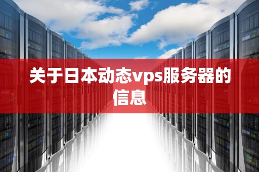 关于日本动态vps服务器的信息